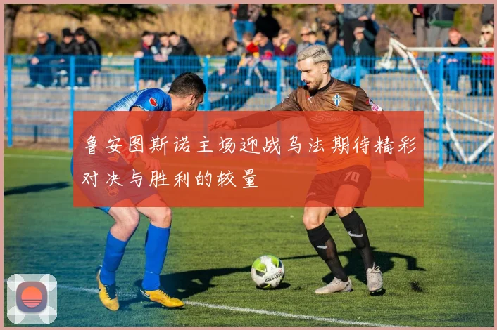 鲁安图斯诺主场迎战乌法期待精彩对决与胜利的较量