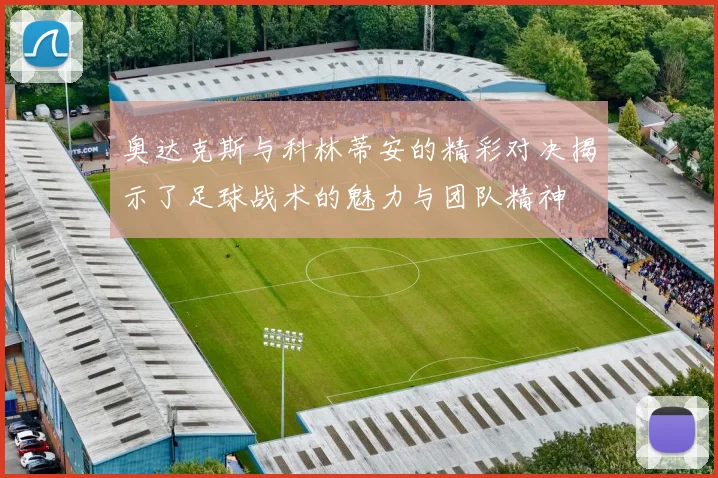 奥达克斯与科林蒂安的精彩对决揭示了足球战术的魅力与团队精神