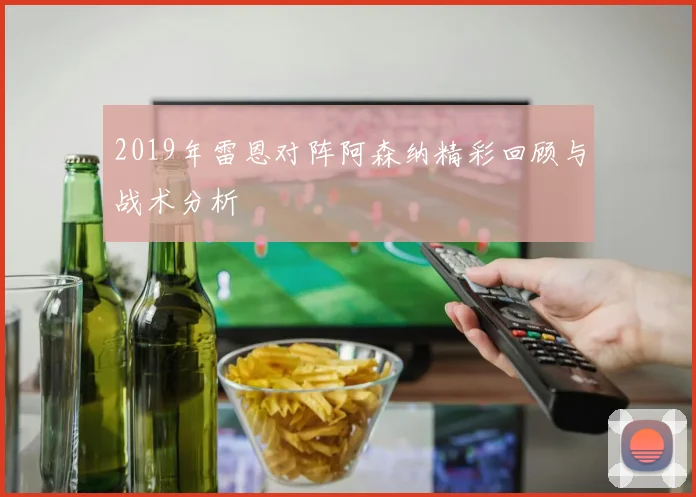2019年雷恩对阵阿森纳精彩回顾与战术分析