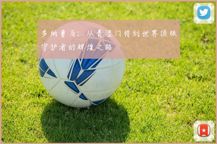多纳鲁马：从青涩门将到世界顶级守护者的辉煌之路
