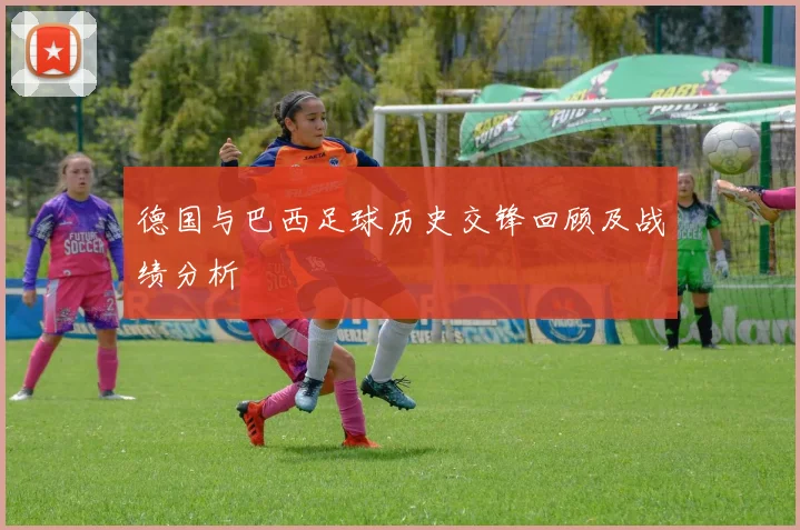 德国与巴西足球历史交锋回顾及战绩分析