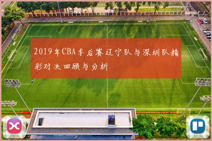 2019年CBA季后赛辽宁队与深圳队精彩对决回顾与分析