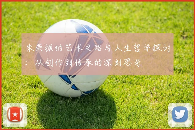 朱荣振的艺术之路与人生哲学探讨：从创作到传承的深刻思考