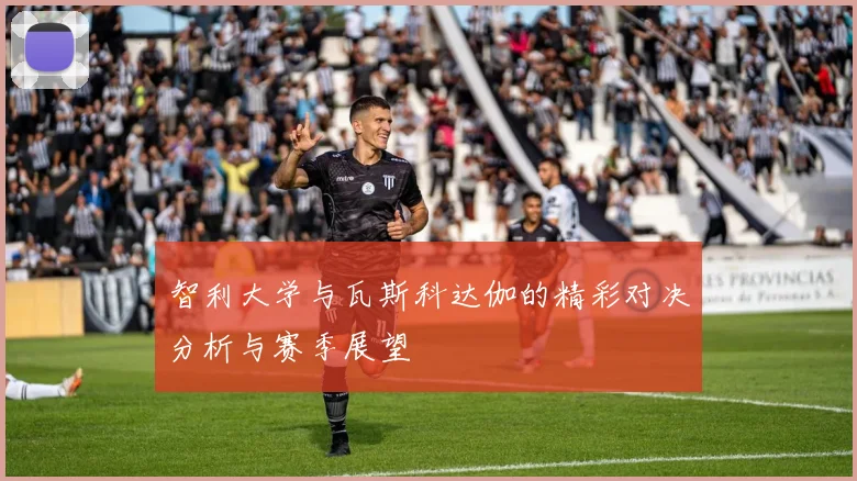 智利大学与瓦斯科达伽的精彩对决分析与赛季展望